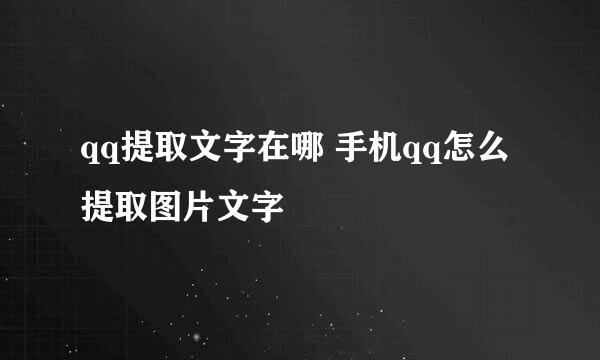 qq提取文字在哪 手机qq怎么提取图片文字