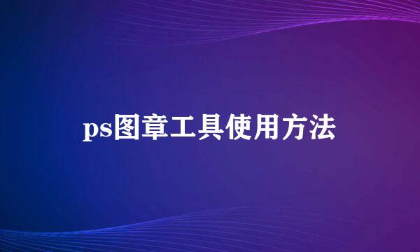 ps图章工具使用方法