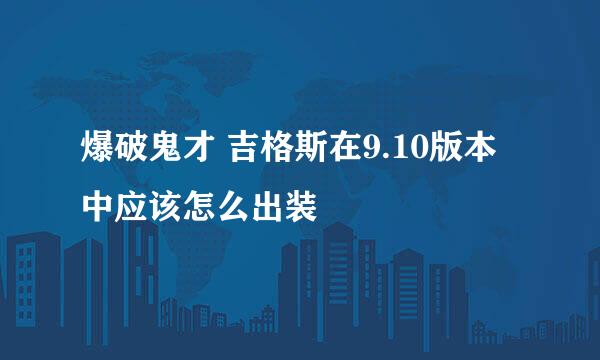 爆破鬼才 吉格斯在9.10版本中应该怎么出装