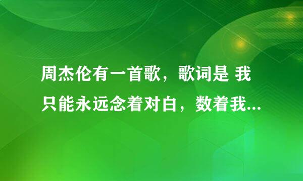 周杰伦有一首歌，歌词是 我只能永远念着对白，数着我给你的伤害，我原谅不了我…歌名是啥来着