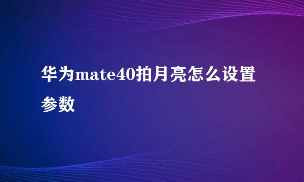 华为mate40拍月亮怎么设置参数
