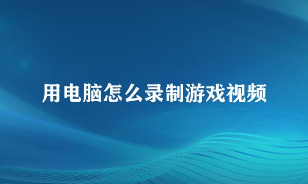 用电脑怎么录制游戏视频