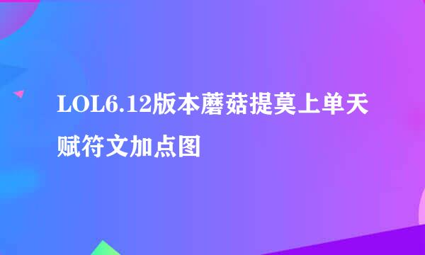 LOL6.12版本蘑菇提莫上单天赋符文加点图