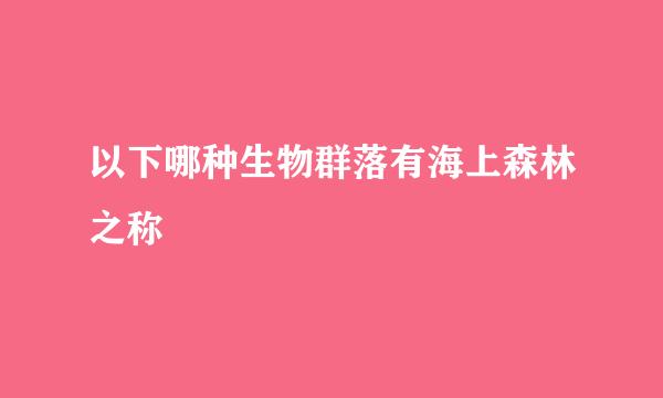 以下哪种生物群落有海上森林之称
