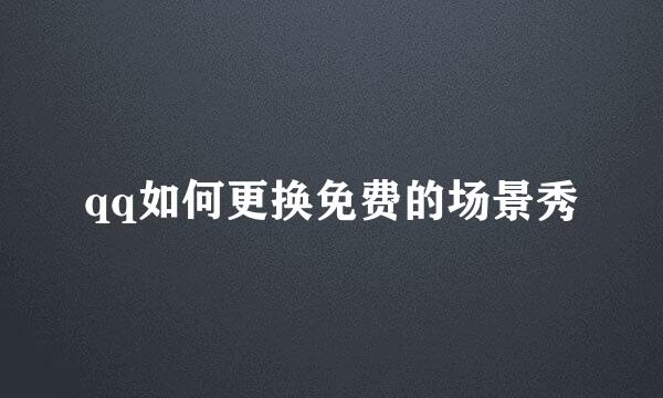 qq如何更换免费的场景秀
