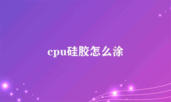 cpu硅胶怎么涂