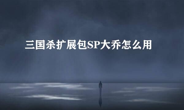 三国杀扩展包SP大乔怎么用