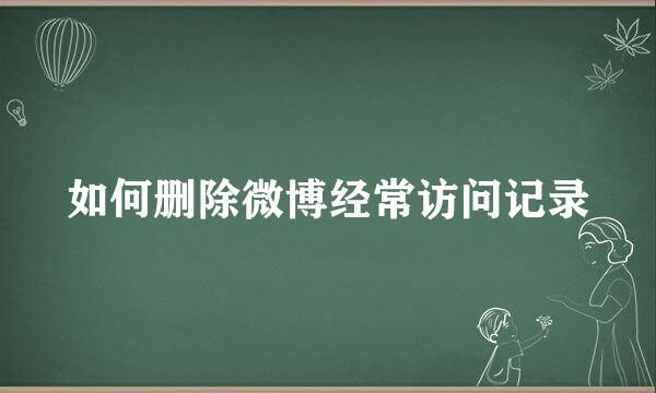 如何删除微博经常访问记录