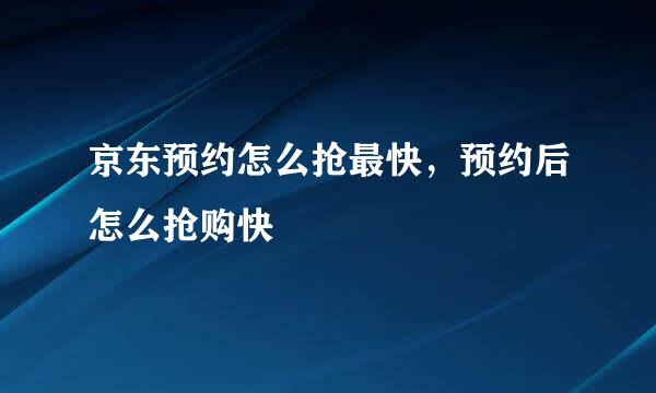 京东预约怎么抢最快,预约后怎么抢购快