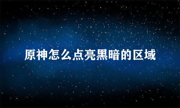 原神怎么点亮黑暗的区域