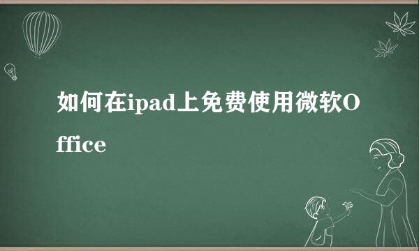 如何在ipad上免费使用微软Office