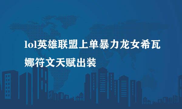 lol英雄联盟上单暴力龙女希瓦娜符文天赋出装