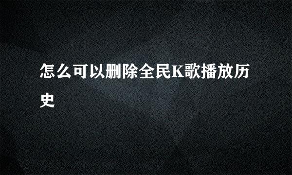 怎么可以删除全民K歌播放历史