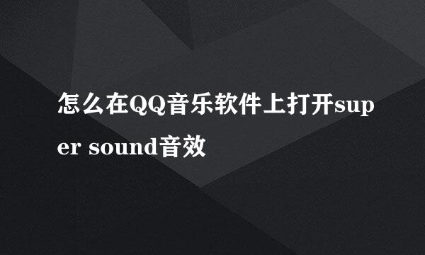 怎么在QQ音乐软件上打开super sound音效