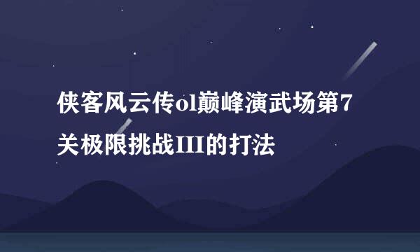 侠客风云传ol巅峰演武场第7关极限挑战III的打法