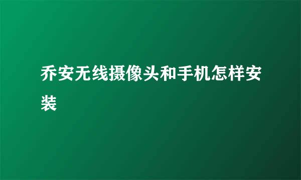 乔安无线摄像头和手机怎样安装