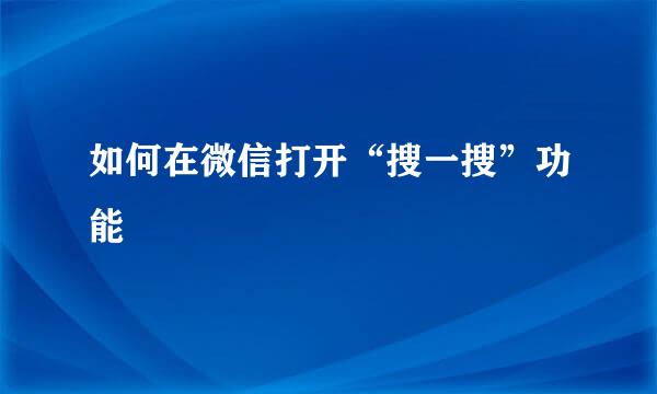 如何在微信打开“搜一搜”功能