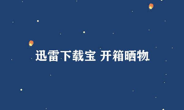 迅雷下载宝 开箱晒物