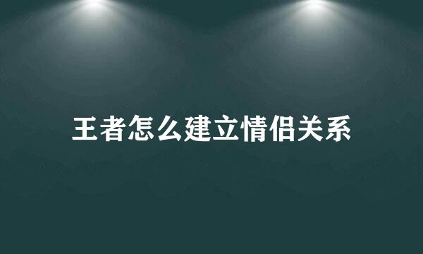 王者怎么建立情侣关系