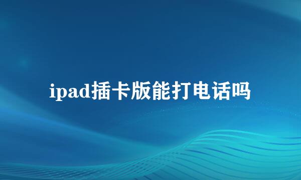 ipad插卡版能打电话吗