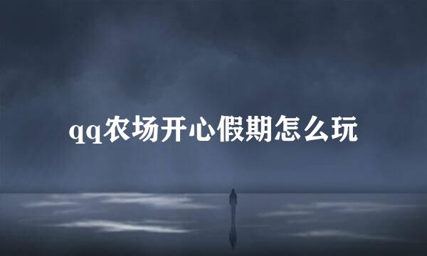 qq农场开心假期怎么玩