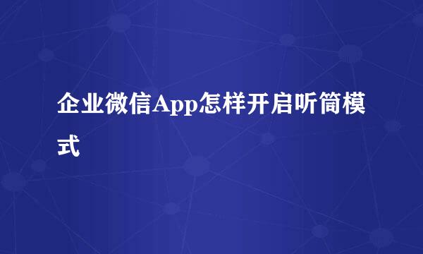 企业微信App怎样开启听筒模式
