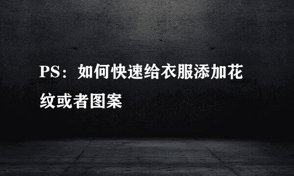 PS：如何快速给衣服添加花纹或者图案