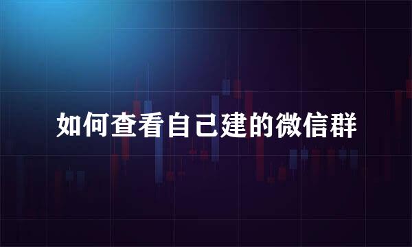 如何查看自己建的微信群