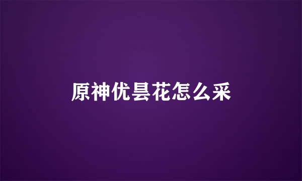 原神优昙花怎么采