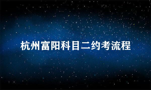 杭州富阳科目二约考流程