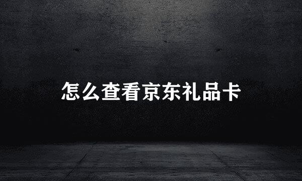 怎么查看京东礼品卡