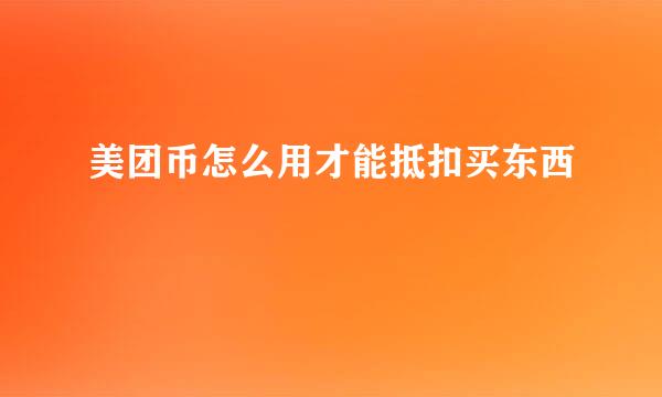 美团币怎么用才能抵扣买东西