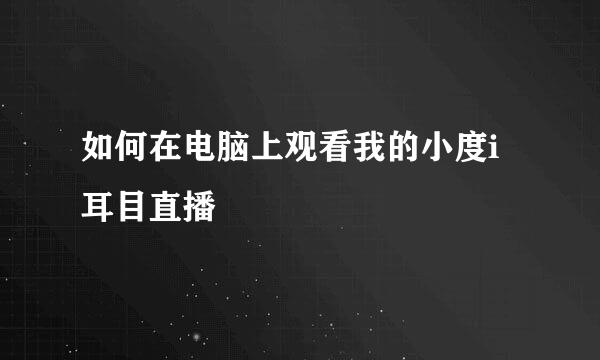 如何在电脑上观看我的小度i耳目直播
