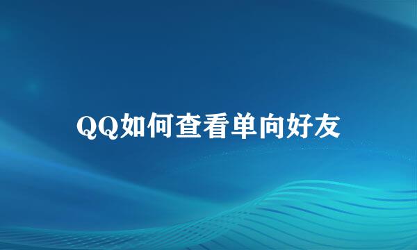 QQ如何查看单向好友