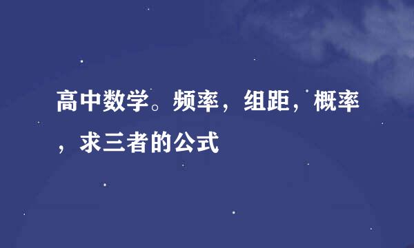高中数学。频率，组距，概率，求三者的公式