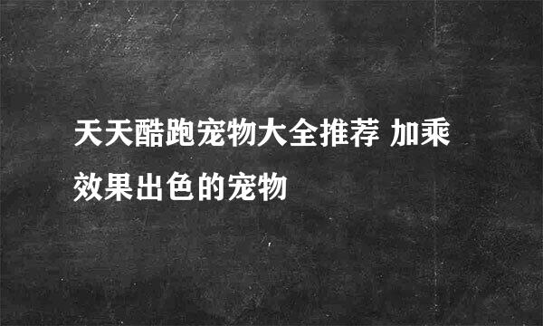 天天酷跑宠物大全推荐 加乘效果出色的宠物