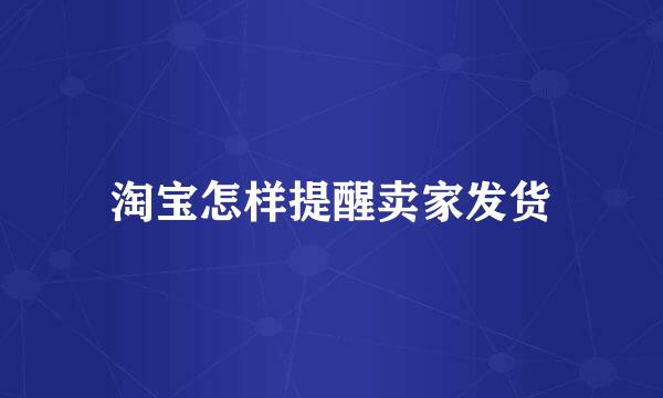 淘宝怎样提醒卖家发货