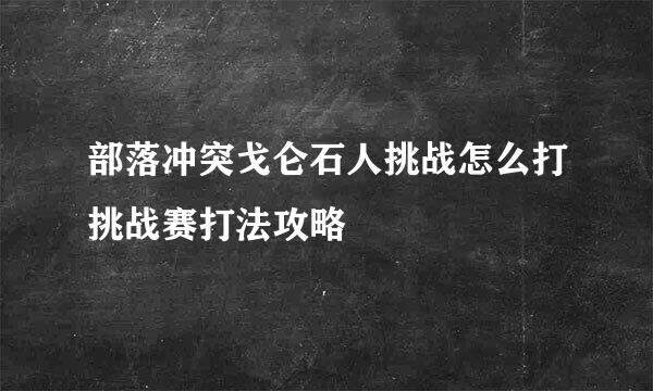 部落冲突戈仑石人挑战怎么打挑战赛打法攻略