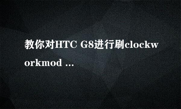 教你对HTC G8进行刷clockworkmod Recovery