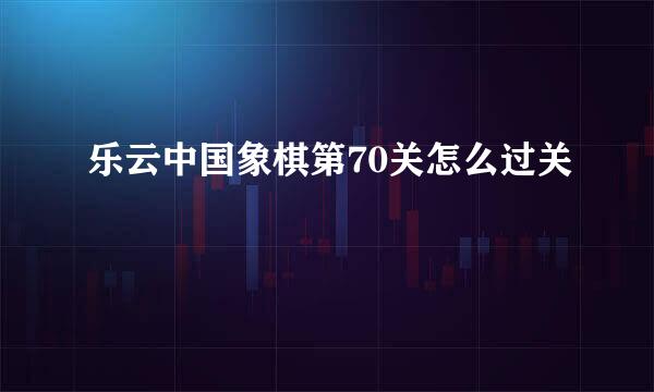 乐云中国象棋第70关怎么过关