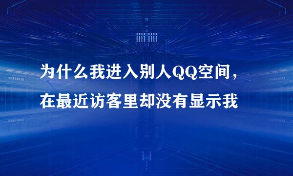 为什么我进入别人QQ空间，在最近访客里却没有显示我