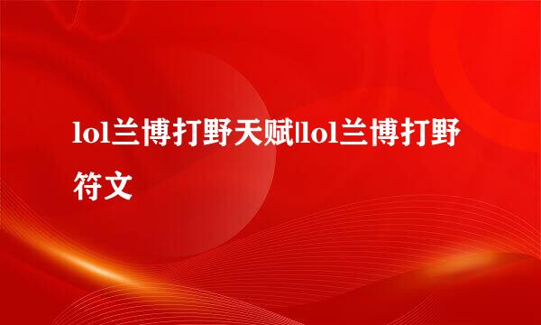 lol兰博打野天赋|lol兰博打野符文