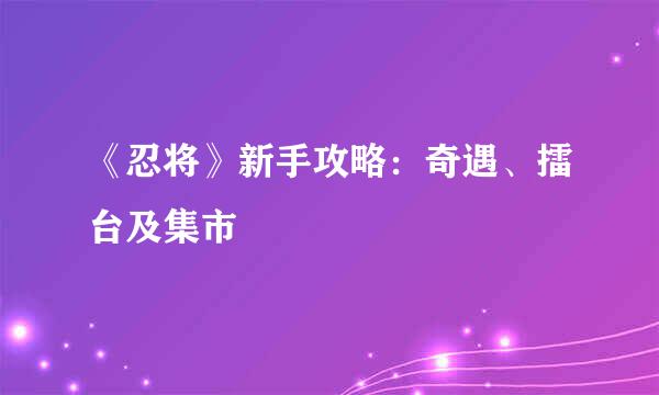 《忍将》新手攻略：奇遇、擂台及集市