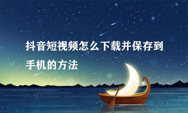 抖音短视频怎么下载并保存到手机的方法