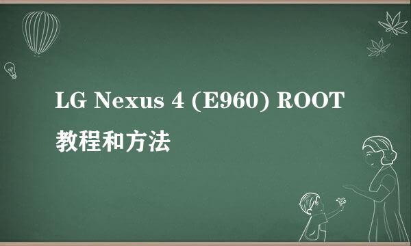 LG Nexus 4 (E960) ROOT教程和方法