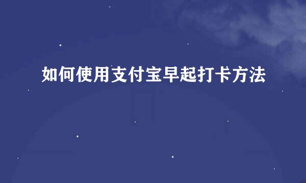 如何使用支付宝早起打卡方法