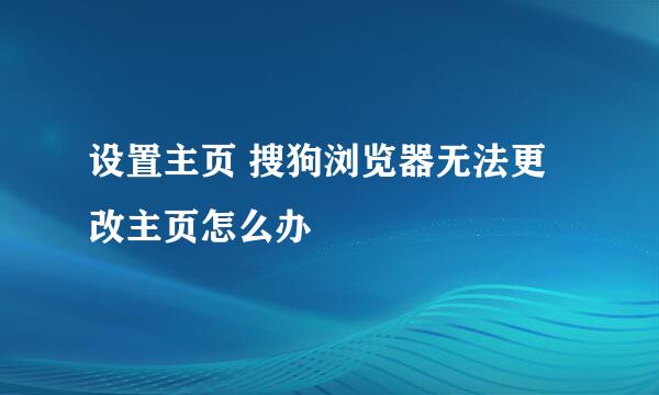 设置主页 搜狗浏览器无法更改主页怎么办