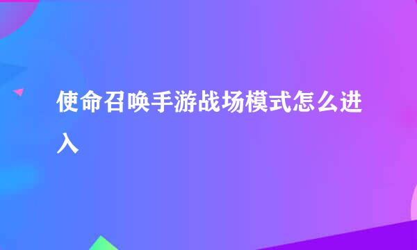 使命召唤手游战场模式怎么进入