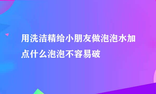 用洗洁精给小朋友做泡泡水加点什么泡泡不容易破