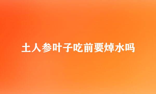 土人参叶子吃前要焯水吗